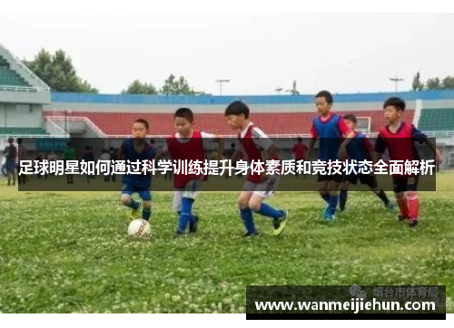 足球明星如何通过科学训练提升身体素质和竞技状态全面解析
