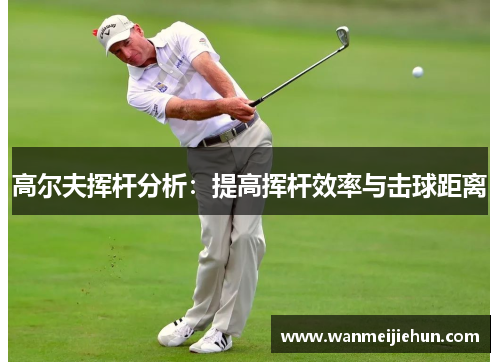 高尔夫挥杆分析：提高挥杆效率与击球距离
